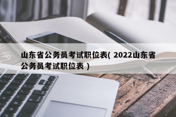 山东省公务员考试职位表( 2022山东省公务员考试职位表 )