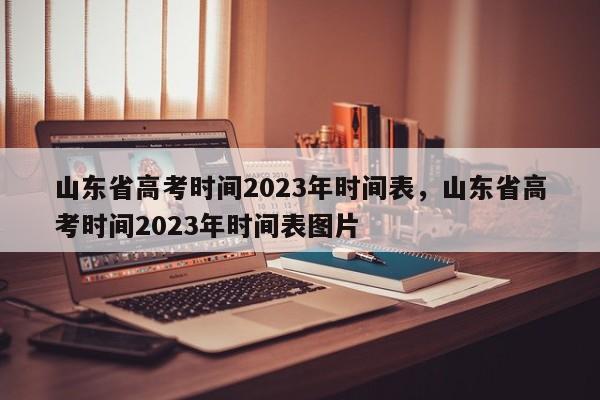 山东省高考时间2023年时间表，山东省高考时间2023年时间表图片 