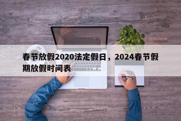 春节放假2020法定假日，2024春节假期放假时间表 